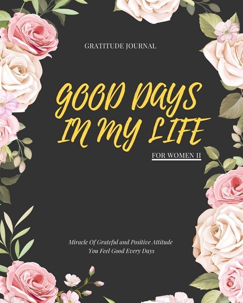 Good Days in My Life: Miracle Of Grateful and Positive Attitude You Feel Good Every Days: Gratitude Journal For Women II: 90 Days Wonderful (Paperback)