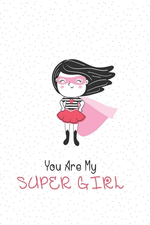 You Are My Super Girl: Lined notebook joural, A lovely Gift for New Mothers, Parents...make a memory book for your baby Girl (Paperback)