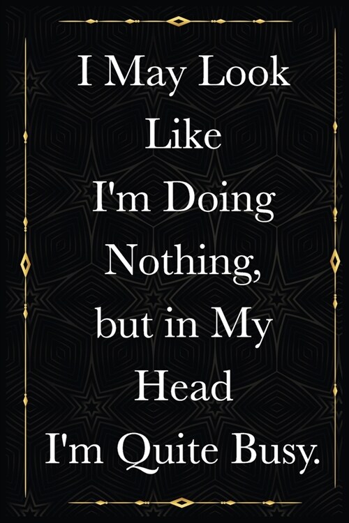 I May Look Like Im Doing Nothing, but in My Head Im Quite Busy.: journals to write For Women Men Boss Coworkers Colleagues Students Friends Office G (Paperback)