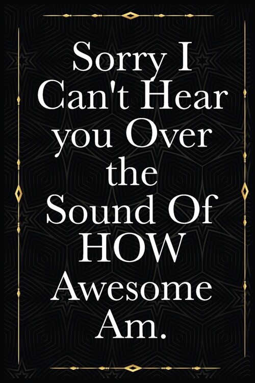 Sorry I Cant Hear you Over the Sound Of HOW Awesome I am.: journals to write For Women Men Boss Coworkers Colleagues Students Friends Office Gag Gift (Paperback)