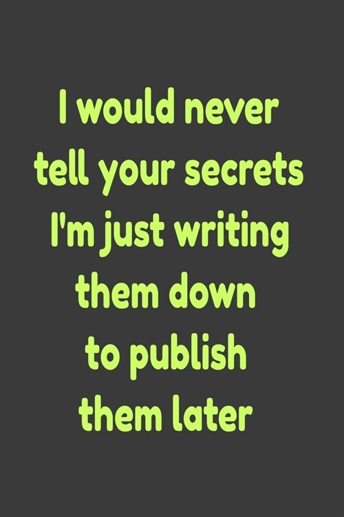 I would never tell your secrets Im just writing them down to publish them later: Lined Notebook 6x9 inches (Paperback)