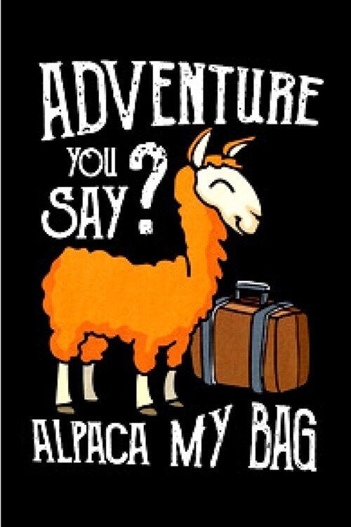 Adventure you say _ alpaca my bag: Alpacas journal blank lined notebook gift a llama sketch book & a diary a college rulled organizer noteworthy joy & (Paperback)