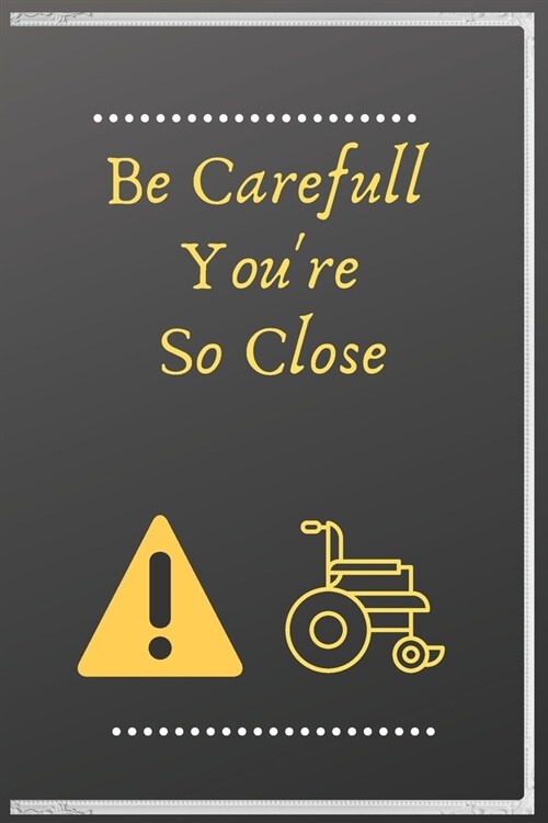 Be Carefull Youre So Close: For American, Self-help, strong and beautiful female and male handicap, age from 2-75 years, feel free to use it, soft (Paperback)