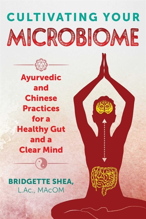 Cultivating Your Microbiome: Ayurvedic and Chinese Practices for a Healthy Gut and a Clear Mind (Paperback)