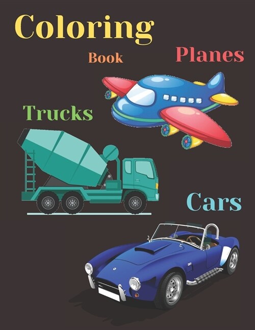 Trucks, Planes and Cars Coloring Book: COLORING AND ACTIVITY BOOK FOR KIDS AND TODDLERS IN PRESCHOOL AGES 2 TO 9, 42 pages 8.5 by 11. (Paperback)