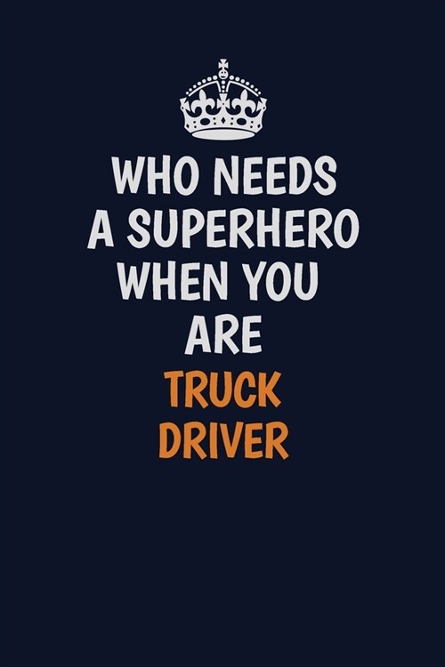 Who Needs A Superhero When You Are truck driver: Career journal, notebook and writing journal for encouraging men, women and kids. A framework for bui (Paperback)