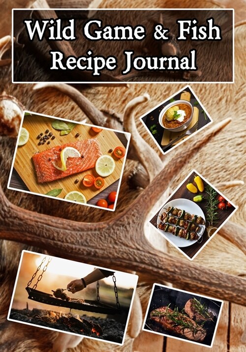 Wild Game and Fish Recipe Journal: Blank Recipe Book and Organizer (Paperback)