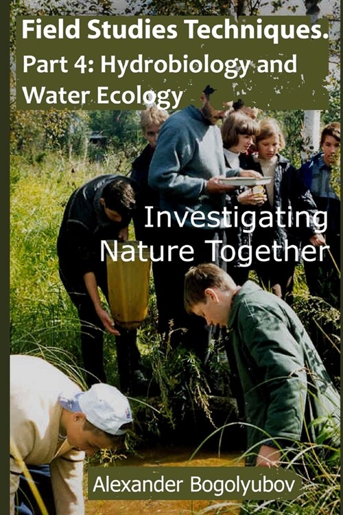 Field Studies Techniques. Part 4. Hydrobiology and Water Ecology: Investigating Nature Together (Paperback)