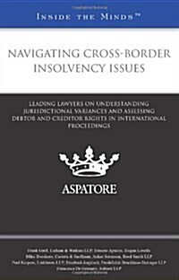 Navigating Cross-Border Insolvency Issues: Leading Lawyers on Understanding Jurisdictional Variances and Assessing Debtor and Creditor Rights in Inter (Paperback)