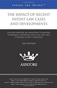 The Impact of Recent Patent Law Cases and Developments, 2013 Ed.: Leading Lawyers on Analyzing Changing Standards, Reviewing New Case Law, and Updatin (Paperback)
