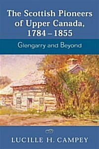 The Scottish Pioneers of Upper Canada, 1784-1855: Glengarry and Beyond (Paperback)
