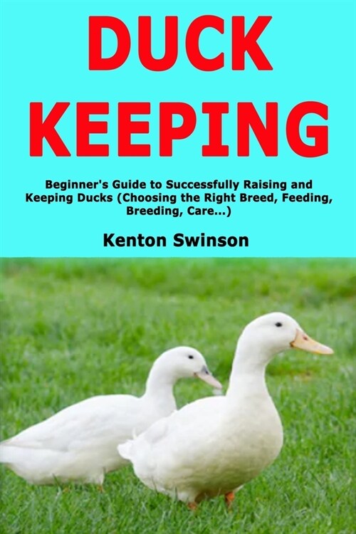 Duck Keeping: Beginners Guide to Successfully Raising and Keeping Ducks (Choosing the Right Breed, Feeding, Breeding, Care...) (Paperback)