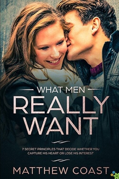 What Men REALLY Want: 7 Secret Principle That Decide Whether You Capture His Heart Or Lose His Interest (Paperback)