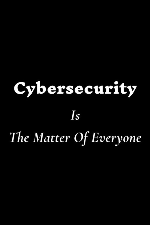 Cybersecurity Is The Matter Of Everyone: Lined Notebook / Journal Gift, 120 White Pages, 6x9, Soft Cover, Matte Finish (Paperback)