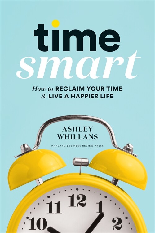 Time Smart: How to Reclaim Your Time and Live a Happier Life (Hardcover)