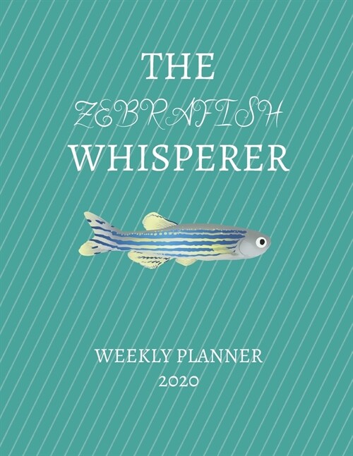 The Zebrafish Whisperer Weekly Planner 2020: Zebrafish Lover, Mom Dad, Aunt Uncle, Grandparents, Him Her Gift Idea For Men & Women Weekly Planner Appo (Paperback)