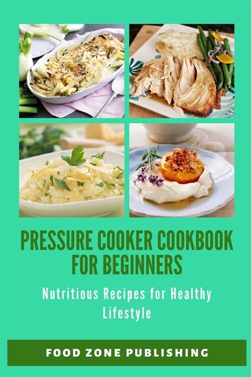 Pressure Cooker Cookbook for Beginners: Nutritious Recipes for Healthy Lifestyle (Paperback)