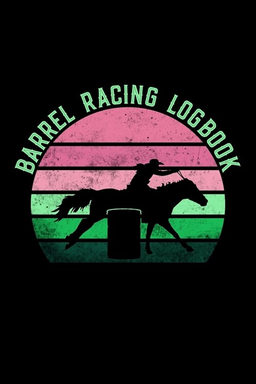 Barrel Racing Logbook: Barrel Racer Tracker - Horse Lovers Log Book - Pole Bending Diary for Rodeo Cowgirls (Paperback)
