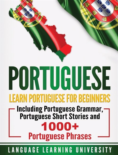 Portuguese: Learn Portuguese For Beginners Including Portuguese Grammar, Portuguese Short Stories and 1000+ Portuguese Phrases (Hardcover)