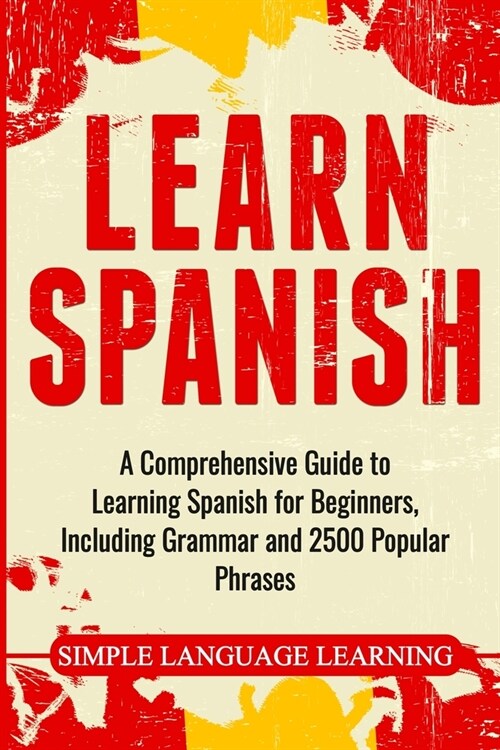 Learn Spanish: A Comprehensive Guide to Learning Spanish for Beginners, Including Grammar and 2500 Popular Phrases (Paperback)