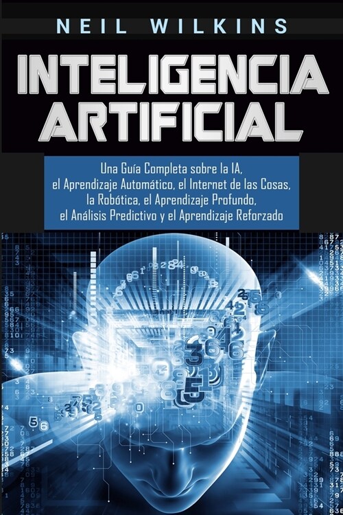 Inteligencia Artificial: Una Gu? Completa sobre la IA, el Aprendizaje Autom?ico, el Internet de las Cosas, la Rob?ica, el Aprendizaje Profun (Paperback)