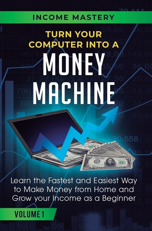 Turn Your Computer Into a Money Machine: Learn the Fastest and Easiest Way to Make Money From Home and Grow Your Income as a Beginner Volume 1 (Hardcover)