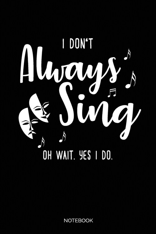 I Dont Always Sing. Oh wait. Yes I do.: Blank Lined Journal 6x9 - Theatre Broadway Drama Notebook I Theater Actor Gift for Thespians and Stage Geeks (Paperback)