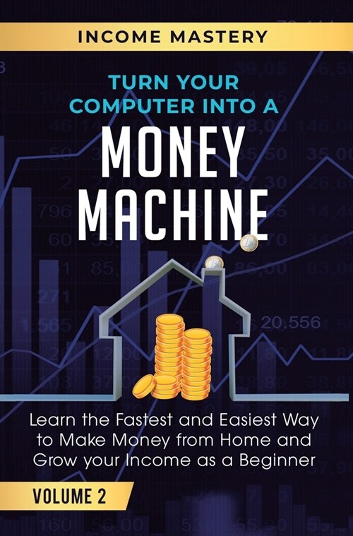 Turn Your Computer Into a Money Machine: Learn the Fastest and Easiest Way to Make Money From Home and Grow Your Income as a Beginner Volume 2 (Hardcover)