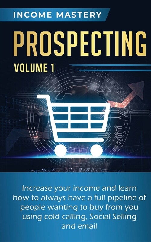 Prospecting: Increase Your Income and Learn How to Always Have a Full Pipeline of People Wanting to Buy from You Using Cold Calling (Paperback)