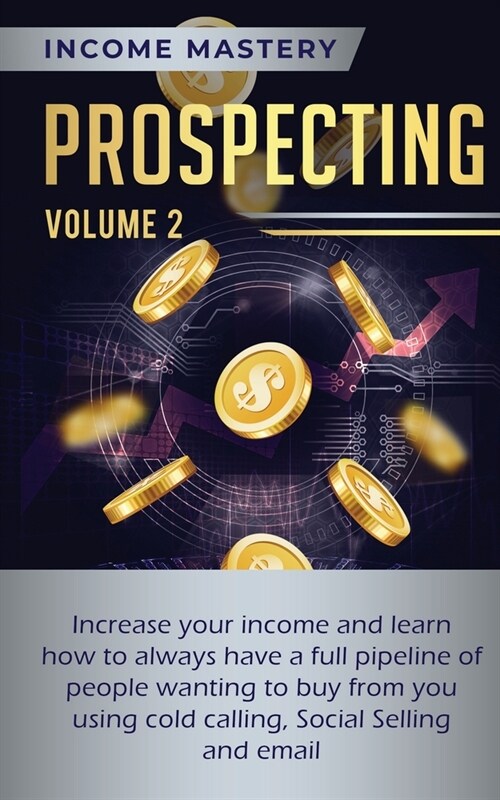 Prospecting: Increase Your Income and Learn How to Always Have a Full Pipeline of People Wanting to Buy from You Using Cold Calling (Paperback)