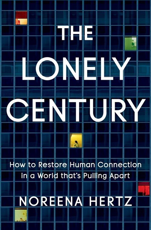 The Lonely Century: How to Restore Human Connection in a World Thats Pulling Apart (Hardcover)