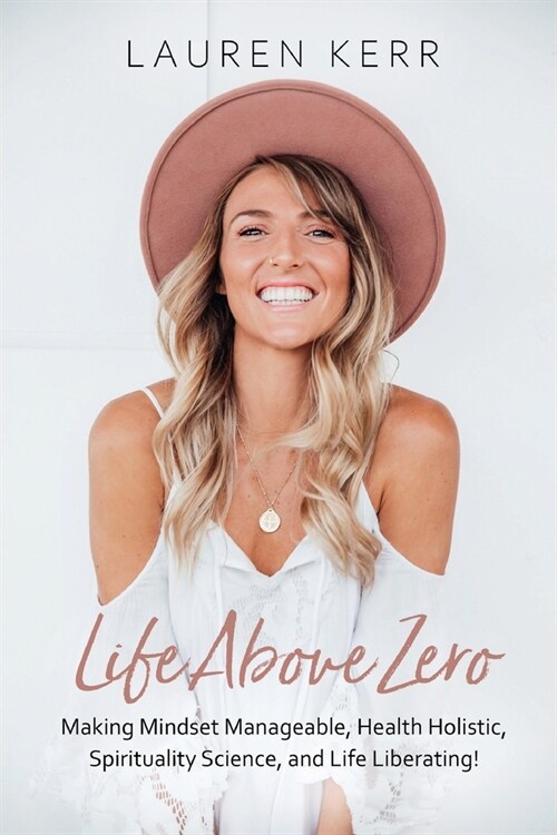 Life Above Zero: Making Mindset Manageable, Health Holistic, Spirituality Science and Life Liberating (Paperback)