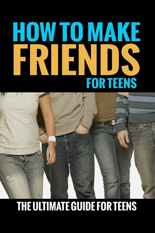 How To Make Friends: For Teens (The Ultimate Guide For Teens) (Paperback)