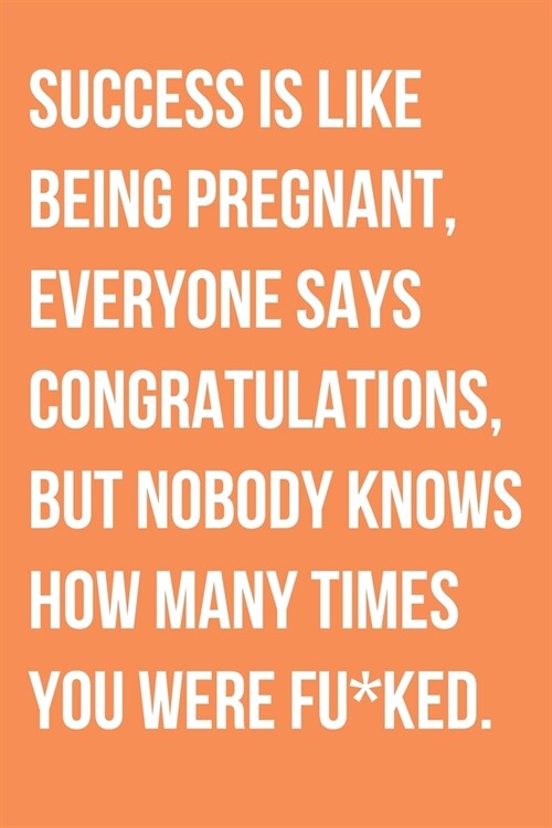 Success Is Like Being Pregnant Everyone Says Congratulations But Nobody Knows How Many Times You Were Fu*ked: Motivational Notebook (Paperback)