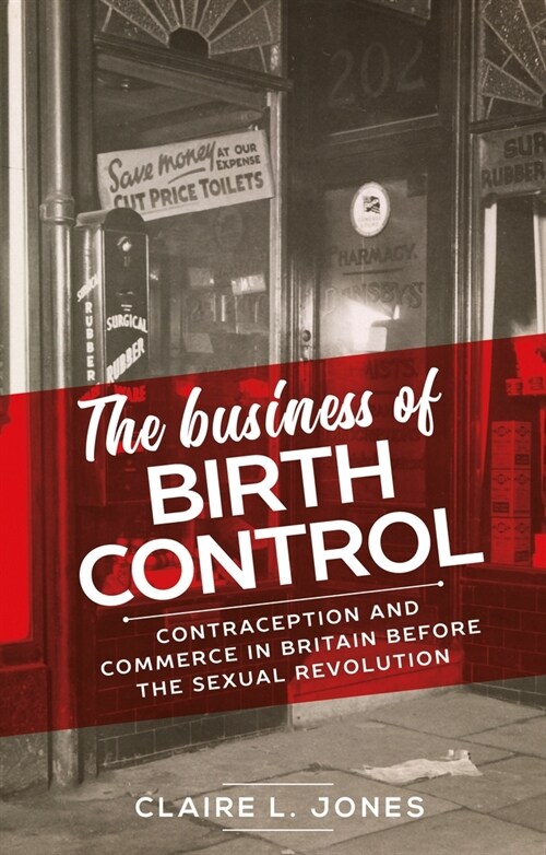 The Business of Birth Control : Contraception and Commerce in Britain Before the Sexual Revolution (Hardcover)