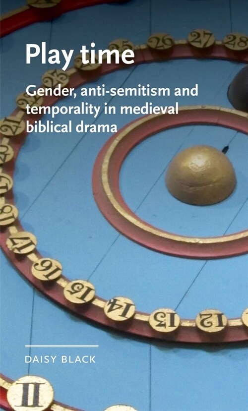 Play Time : Gender, Anti-Semitism and Temporality in Medieval Biblical Drama (Hardcover)
