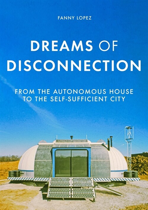 Dreams of Disconnection : From the Autonomous House to Self-Sufficient Territories (Paperback)