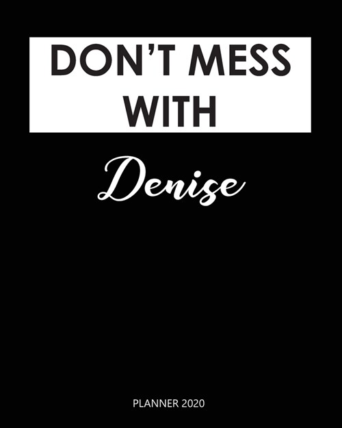 Planner 2020: Dont mess with Denise: A Year 2020 - 365 Daily - 52 Week journal Planner Calendar Schedule Organizer Appointment Note (Paperback)