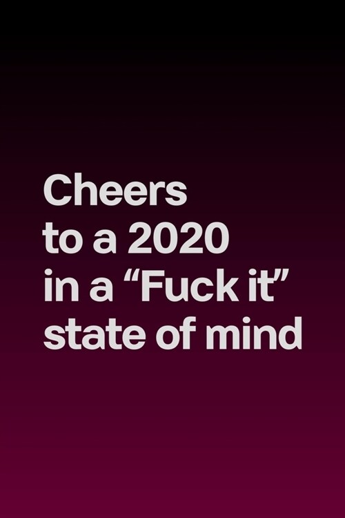 Cheers to a 2020 in a Fuck it state of mind (Dark): Journal notebook with funny joke quote cover for the best free spirits and humorous adult friend (Paperback)