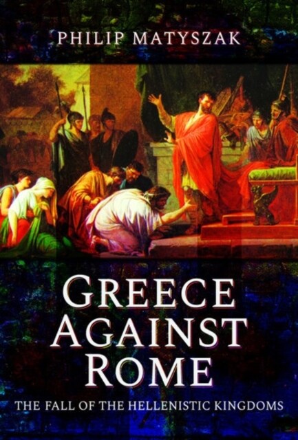 Greece Against Rome : The Fall of the Hellenistic Kingdoms 250-31 BC (Hardcover)