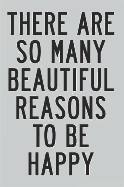 there are so many beautiful reasons to be happy: there are so many beautiful reasons to be happy notebook journal (Paperback)