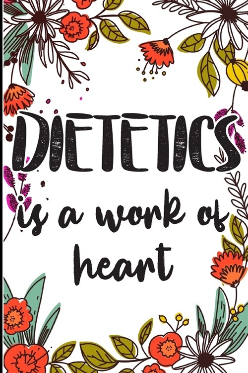 Dietetics is a Work of Heart: Gifts for A Dietetic Doctor, Dietetics Appreciation Gift congratulations Gift, Colored Floral cute cover, happy birthd (Paperback)
