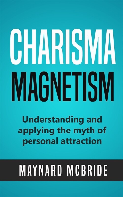 Charisma Magnetism: Understanding and applying the myth of personal attraction (Paperback)