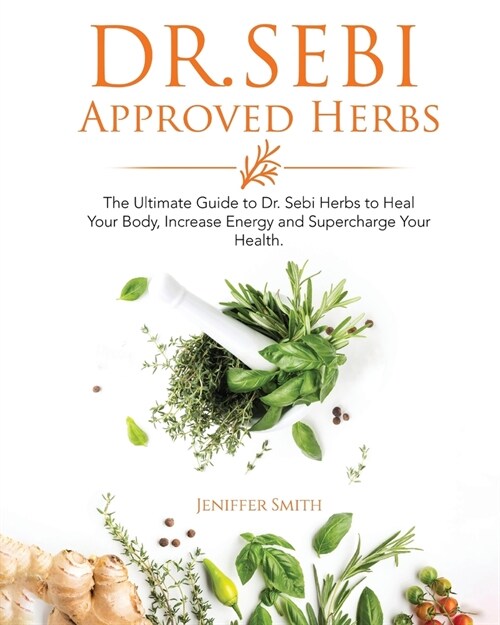 Dr. Sebi Approved Herbs: The Ultimate Guide to Dr. Sebi Herbs to Heal Your Body, Increase Energy and Supercharge Your Health. (Paperback)