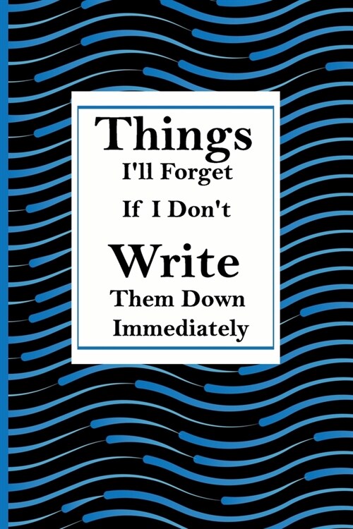 Things Ill Forget If I Dont Write Them Down Immediately: Lined Notebook/ Journal (6 x 9) with 110 Pages (Paperback)