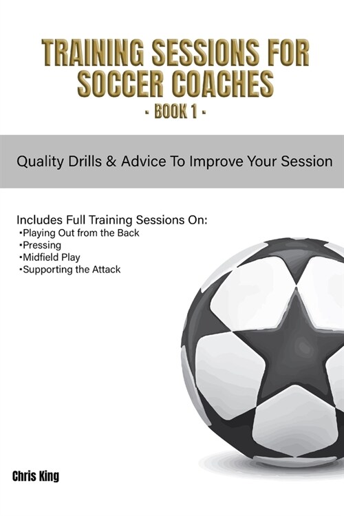 Training Sessions for Soccer Coaches Book 1: Quality drills and advice to improve your sessions (Paperback)