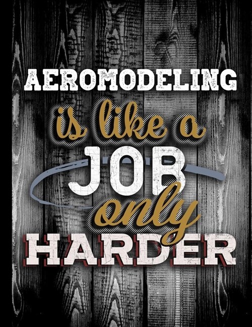 Aeromodeling Is Like A Job Only Harder: Personalised Gift for Coworker Friend Customized Hobby Lover Gifts Planner Daily Weekly Monthly Undated Calend (Paperback)