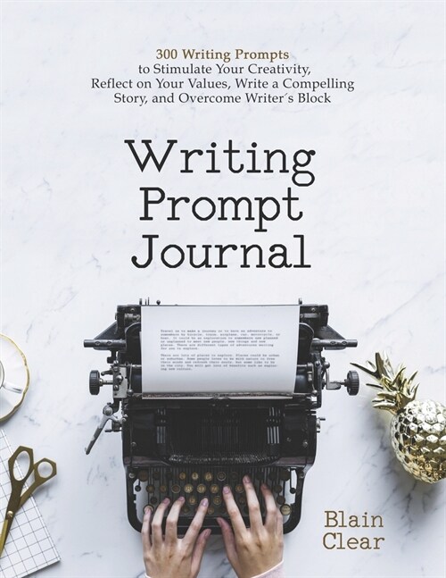 Writing Prompt Journal: 300 Writing Prompts to Stimulate Your Creativity, Reflect on Your Values, Write a Compelling Story, and Overcome Write (Paperback)