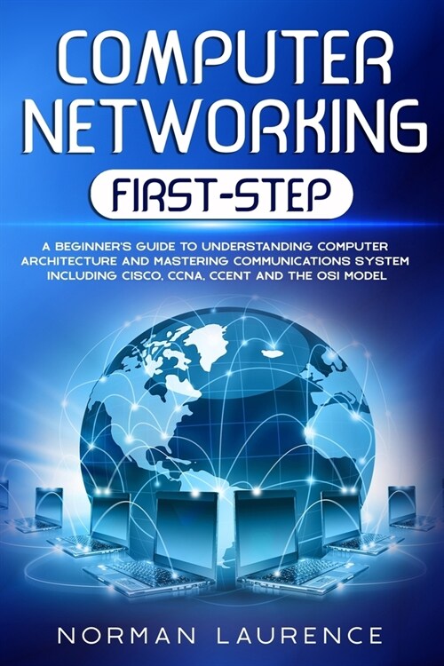 Computer Networking First-Step: A beginners guide to understanding computer architecture and mastering communications system including CISCO, CCNA, C (Paperback)