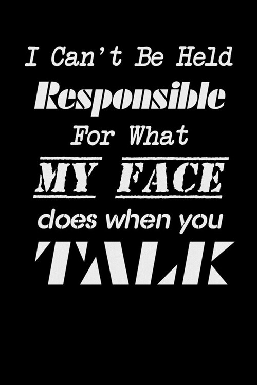 I Cant be Held Responsible for what my Face Does when you Talk: Blank Lined Journal Coworker Notebook, Sarcastic Humor Notebook, 110 Pages, 6 x 9 inc (Paperback)
